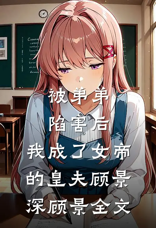 被弟弟陷害后，我成了女帝的皇夫顾景深顾景全文