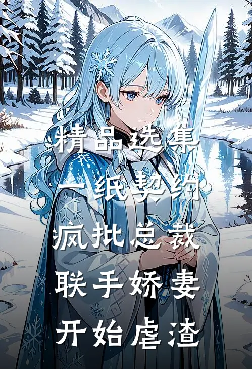 精品选集一纸契约：疯批总裁联手娇妻开始虐渣
