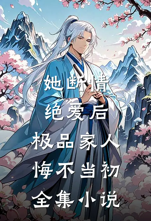她断情绝爱后，极品家人悔不当初全集小说