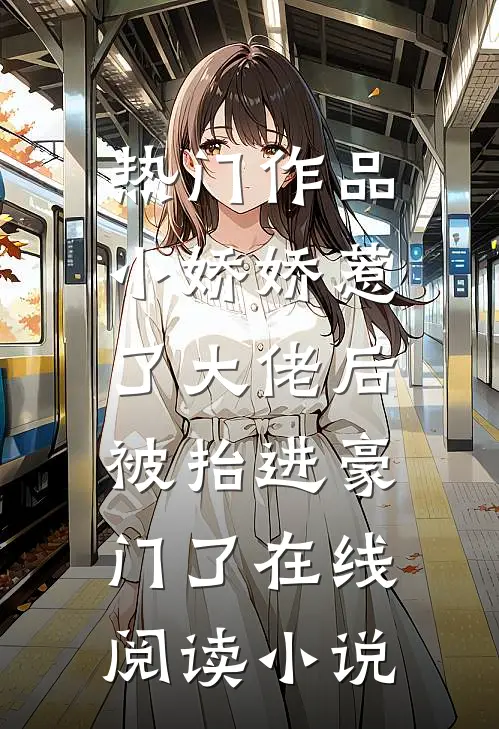 热门作品小娇娇惹了大佬后,被抬进豪门了 在线阅读小说