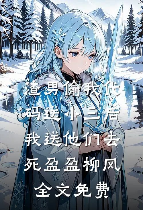 渣男偷我代码送小三后，我送他们去死盈盈柳风全文免费