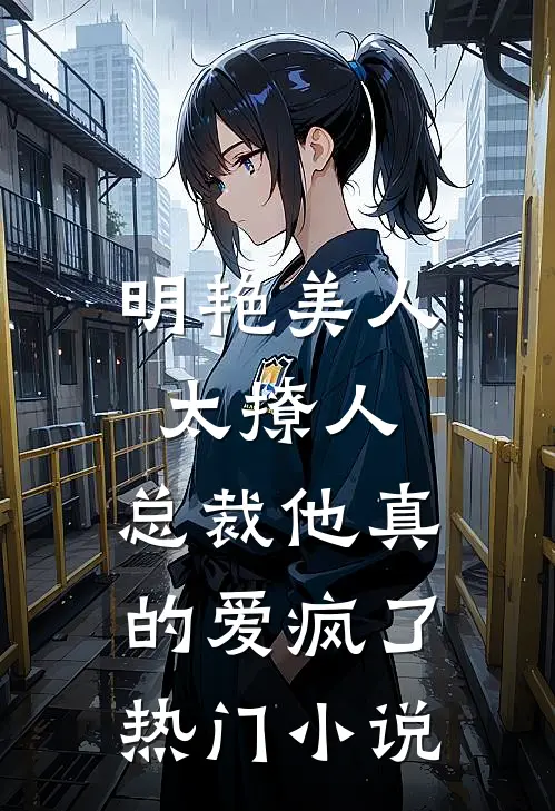 明艳美人太撩人，总裁他真的爱疯了热门小说