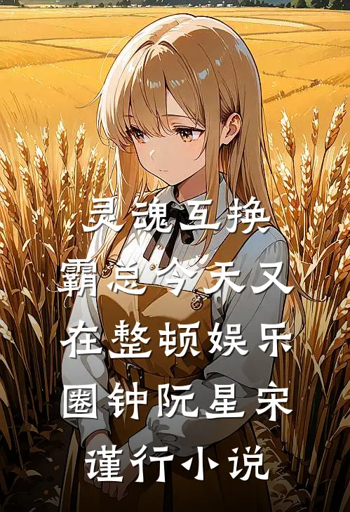 灵魂互换：霸总今天又在整顿娱乐圈钟阮星宋谨行小说