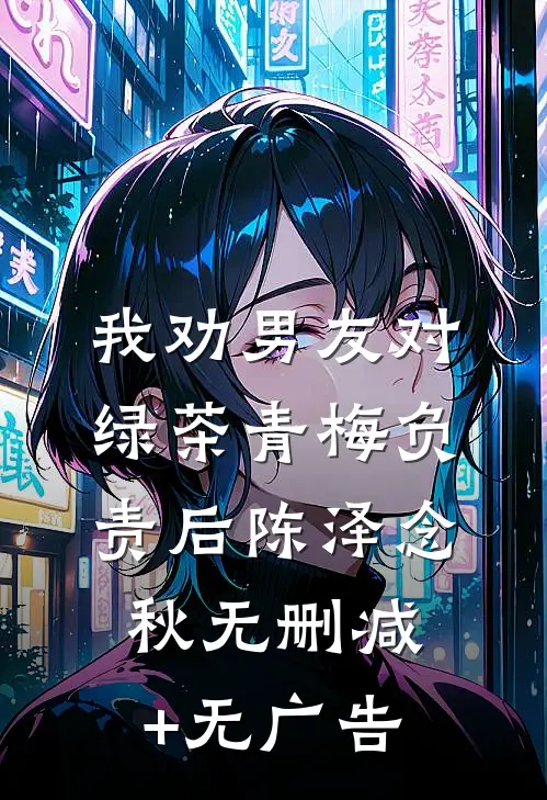 我劝男友对绿茶青梅负责后陈泽念秋无删减+无广告