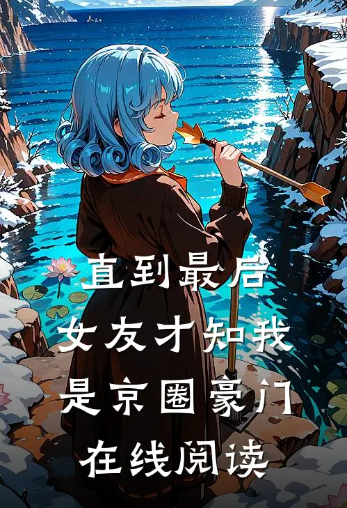 直到最后，女友才知我是京圈豪门在线阅读