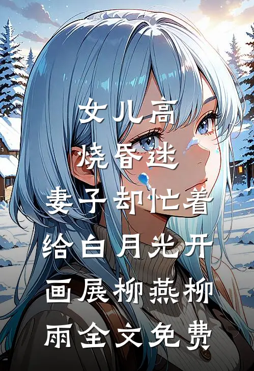 女儿高烧昏迷，妻子却忙着给白月光开画展柳燕柳雨全文免费