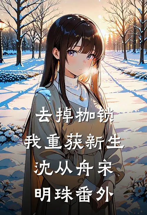 去掉枷锁，我重获新生沈从舟宋明珠番外