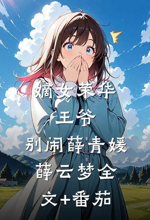 嫡女荣华：王爷，别闹薛青媛薛云梦全文+番茄