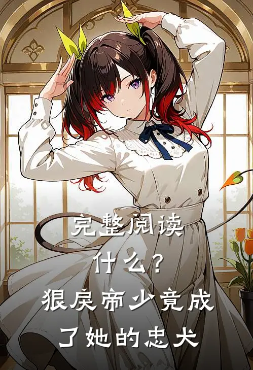 完整阅读什么？狠戾帝少竟成了她的忠犬