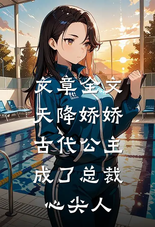 文章全文天降娇娇，古代公主成了总裁心尖人