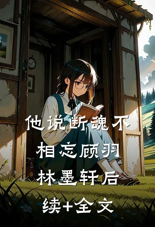 他说断魂不相忘顾羽林墨轩后续+全文