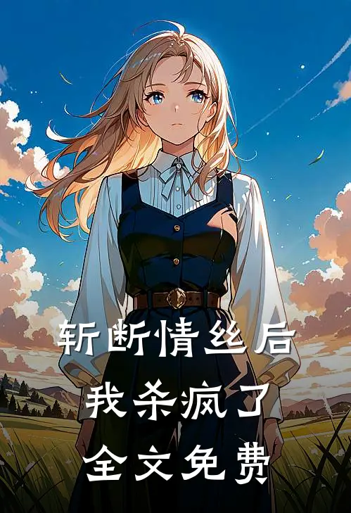 斩断情丝后，我杀疯了全文免费