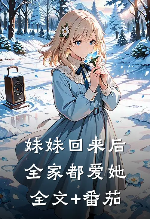 妹妹回来后，全家都爱她全文+番茄