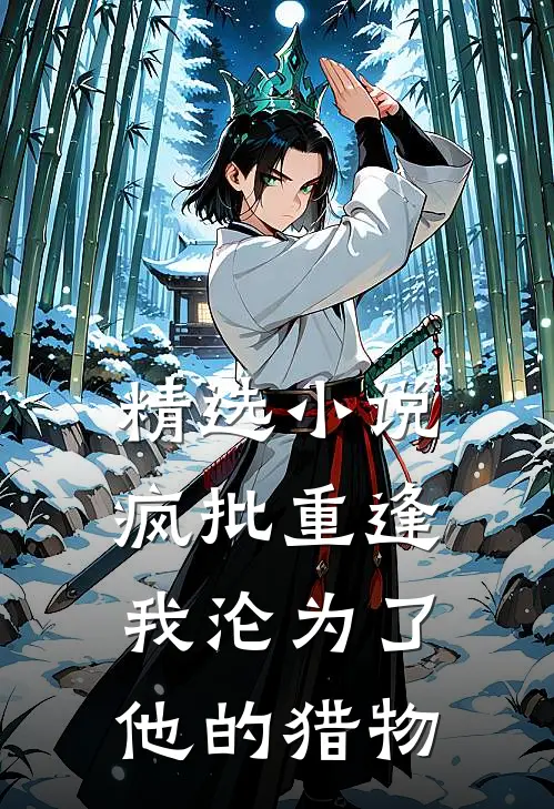 精选小说疯批重逢：我沦为了他的猎物