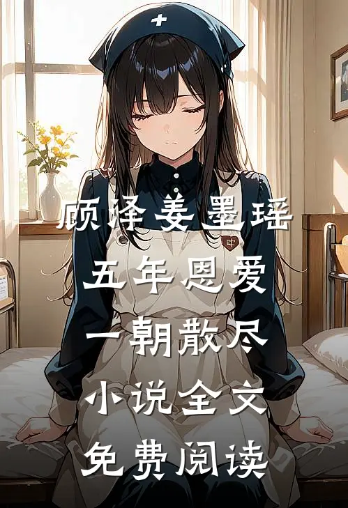 顾泽姜墨瑶五年恩爱，一朝散尽小说全文免费阅读