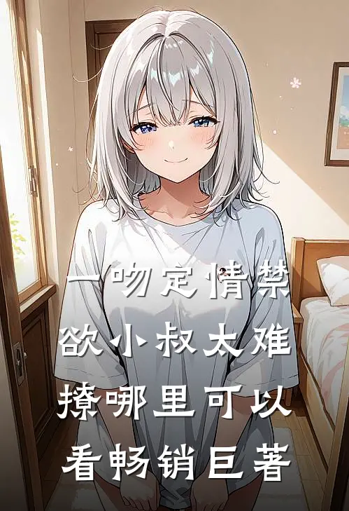 一吻定情禁欲小叔太难撩哪里可以看畅销巨著