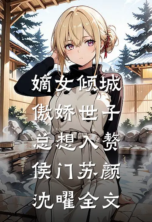 嫡女倾城，傲娇世子总想入赘侯门苏颜沈曜全文