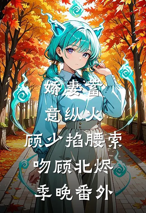 娇妻蓄意纵火，顾少掐腰索吻顾北烬季晚 番外