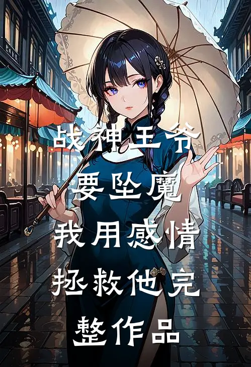 战神王爷要坠魔，我用感情拯救他完整作品