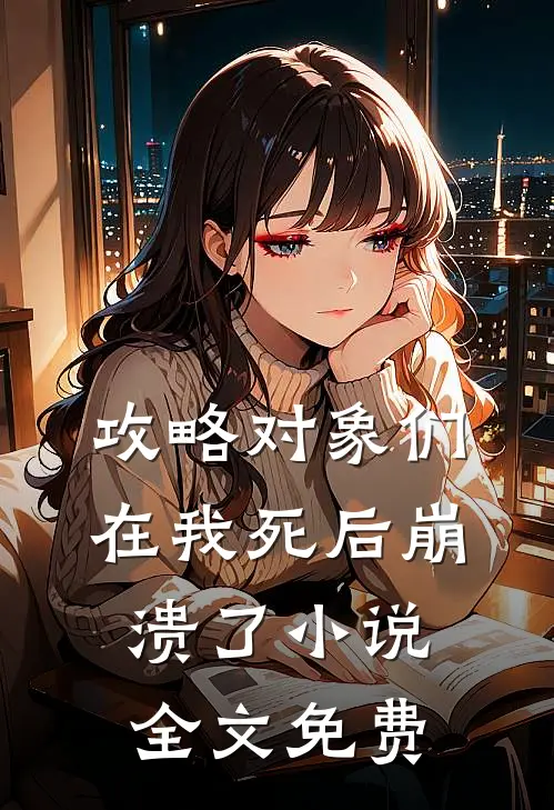 攻略对象们在我死后崩溃了小说全文免费