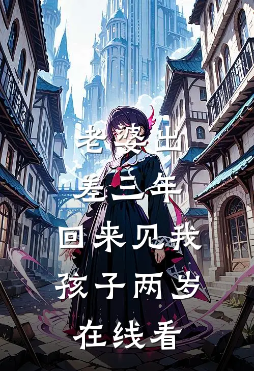 老婆出差三年，回来见我孩子两岁在线看