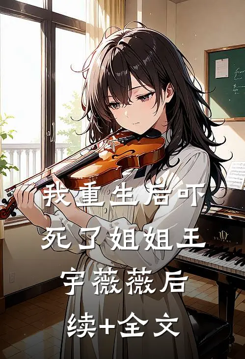 我重生后吓死了姐姐王宇薇薇后续+全文