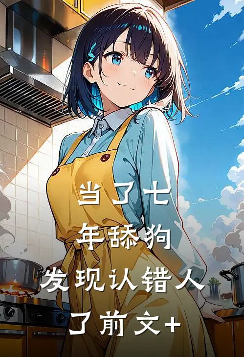 当了七年舔狗，发现认错人了前文+