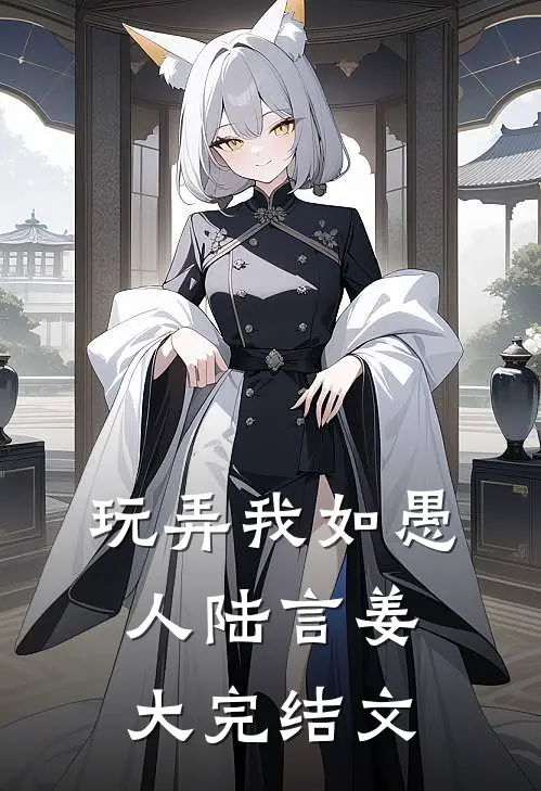 玩弄我如愚人陆言姜大完结文