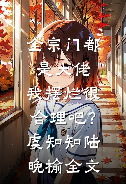 全宗门都是大佬，我摆烂很合理吧？虞知知陆晚榆全文
