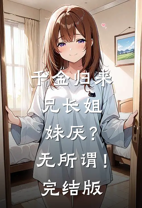 千金归来，兄长姐妹厌？无所谓！完结版