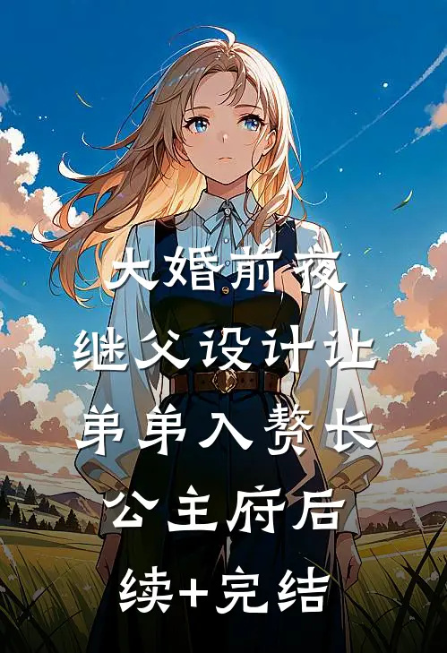 大婚前夜，继父设计让弟弟入赘长公主府后续+完结