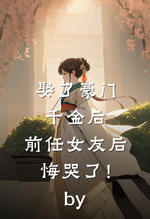 娶了豪门千金后，前任女友后悔哭了！by