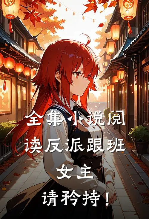 全集小说阅读反派跟班：女主，请矜持！