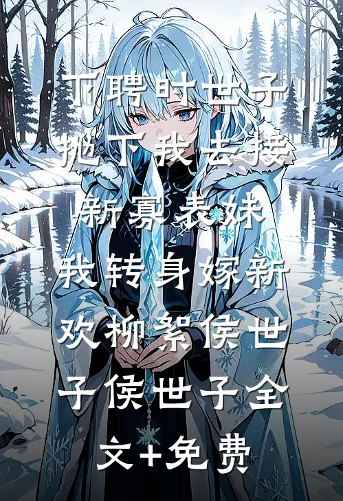 下聘时世子抛下我去接新寡表妹，我转身嫁新欢柳絮侯世子侯世子全文+免费