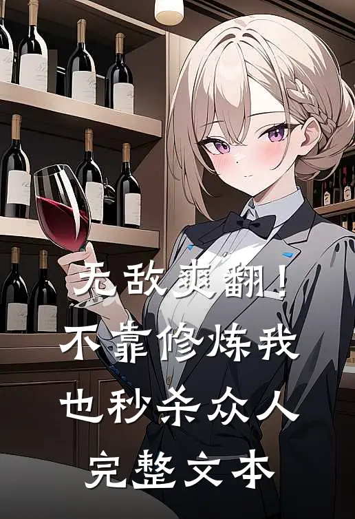 无敌爽翻！不靠修炼我也秒杀众人完整文本