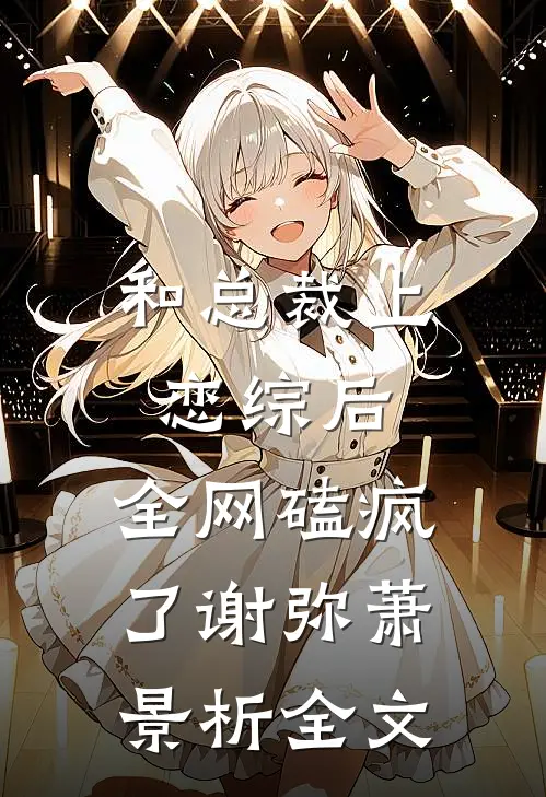 和总裁上恋综后，全网磕疯了谢弥萧景析全文