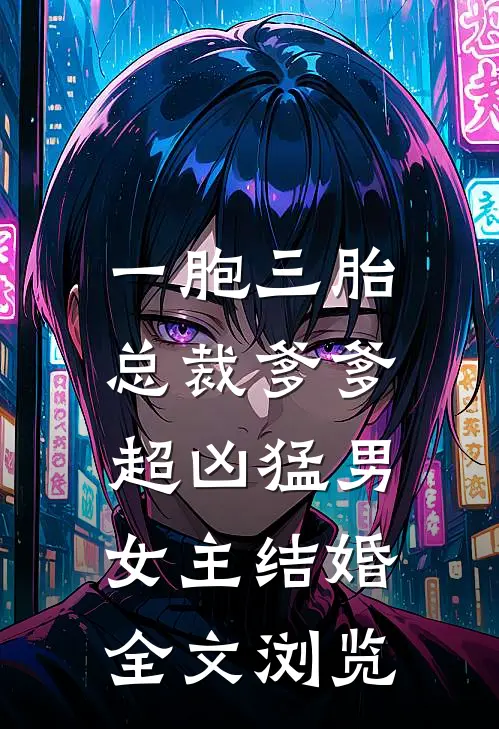 一胞三胎,总裁爹爹超凶猛男女主结婚全文浏览