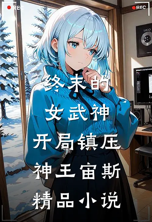 终末的女武神：开局镇压神王宙斯精品小说