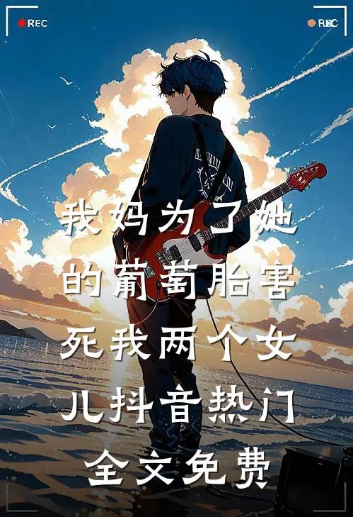 我妈为了她的葡萄胎害死我两个女儿抖音热门全文免费