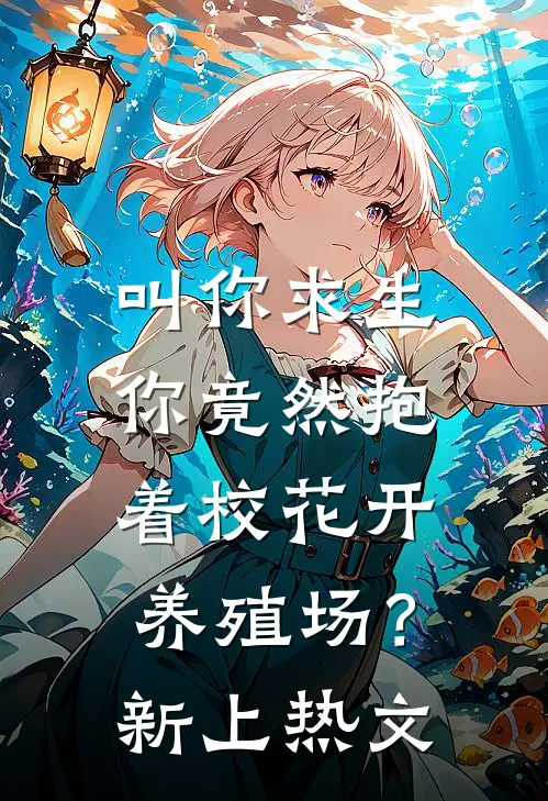 叫你求生，你竟然抱着校花开养殖场？新上热文
