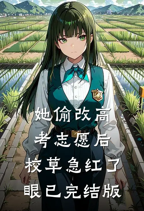 她偷改高考志愿后，校草急红了眼已完结版