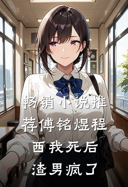 畅销小说推荐傅铭煜程西我死后渣男疯了