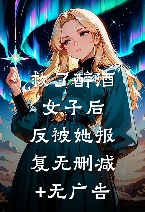 救了醉酒女子后，反被她报复无删减+无广告