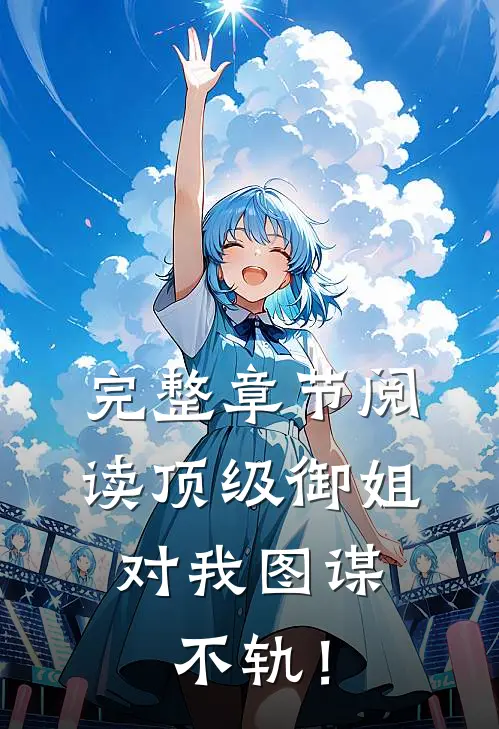 完整章节阅读顶级御姐，对我图谋不轨！