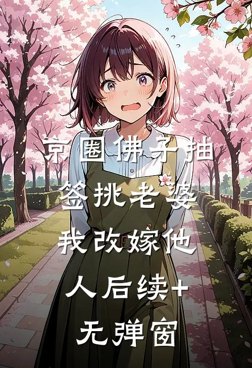 京圈佛子抽签挑老婆，我改嫁他人后续+无弹窗
