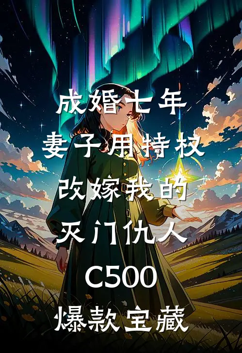 成婚七年，妻子用特权改嫁我的灭门仇人C500爆款宝藏