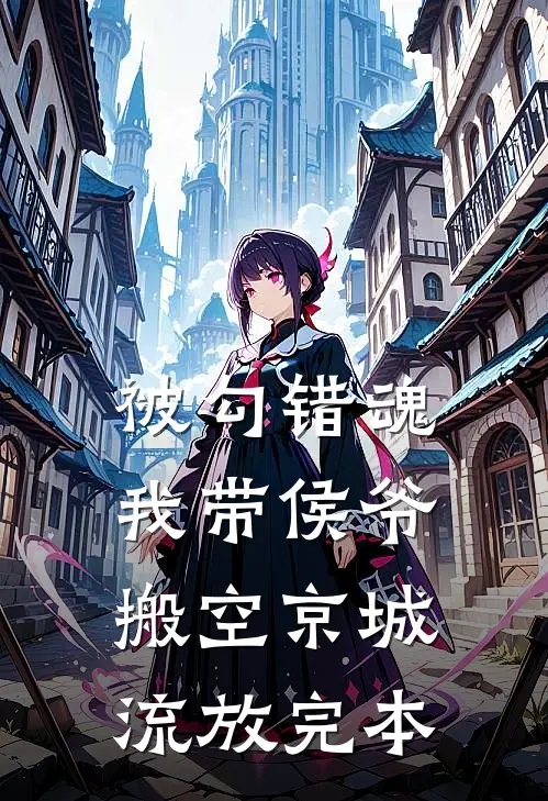 被勾错魂，我带侯爷搬空京城流放完本
