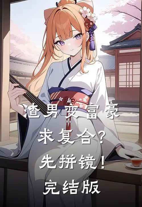 渣男变富豪，求复合？先拼镜！完结版