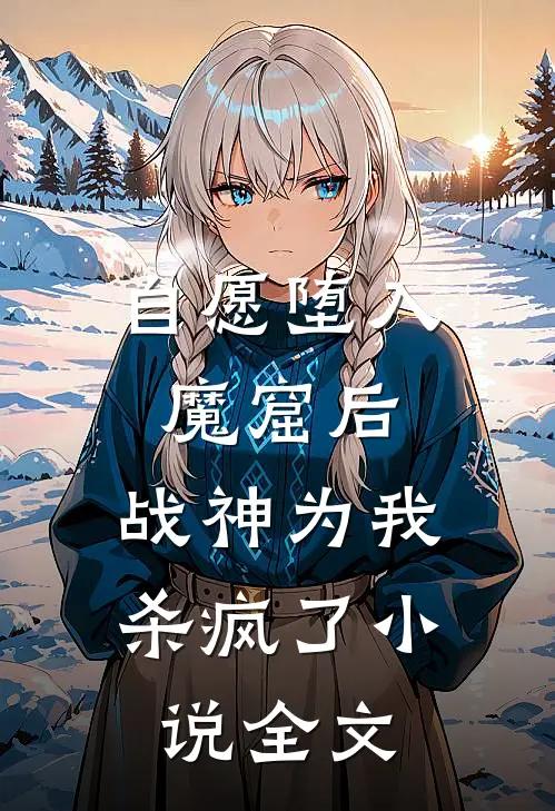 自愿堕入魔窟后，战神为我杀疯了小说全文