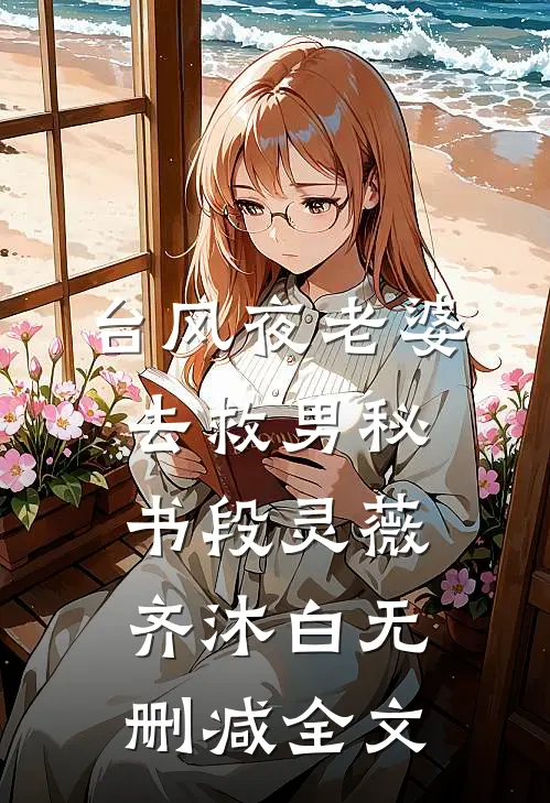 台风夜老婆去救男秘书段灵薇齐沐白无删减全文